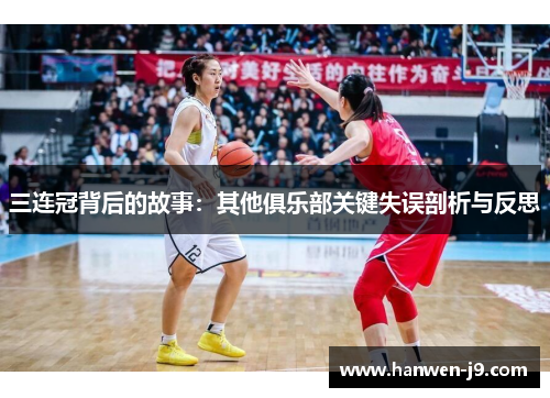 三连冠背后的故事:其他俱乐部关键失误剖析与反思 三连冠背后的故事:其他俱乐部关键失误剖析与反思