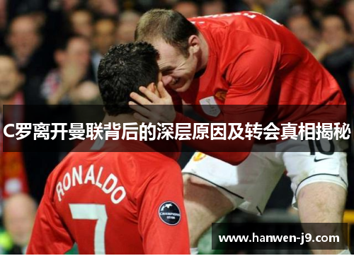 C罗离开曼联背后的深层原因及转会真相揭秘 C罗离开曼联背后的深层原因及转会真相揭秘