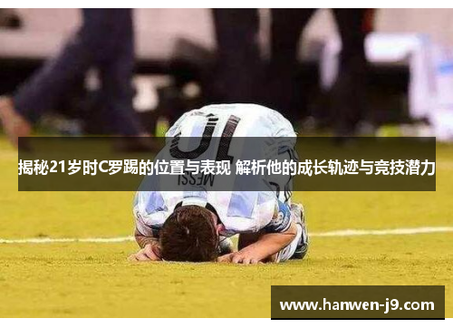 揭秘21岁时C罗踢的位置与表现 解析他的成长轨迹与竞技潜力