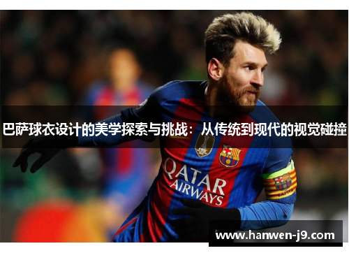 巴萨球衣设计的美学探索与挑战:从传统到现代的视觉碰撞 巴萨球衣设计的美学探索与挑战:从传统到现代的视觉碰撞