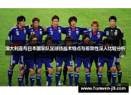 澳大利亚与日本国家队足球技战术特点与差异性深入比较分析 澳大利亚与日本国家队足球技战术特点与差异性深入比较分析