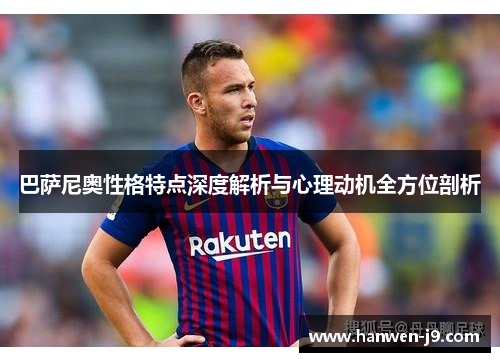 巴萨尼奥性格特点深度解析与心理动机全方位剖析 巴萨尼奥性格特点深度解析与心理动机全方位剖析