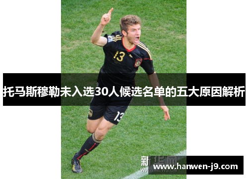 托马斯穆勒未入选30人候选名单的五大原因解析