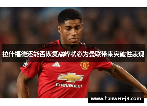 拉什福德还能否恢复巅峰状态为曼联带来突破性表现 拉什福德还能否恢复巅峰状态为曼联带来突破性表现