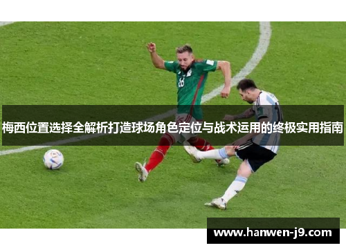 梅西位置选择全解析打造球场角色定位与战术运用的终极实用指南 梅西位置选择全解析打造球场角色定位与战术运用的终极实用指南