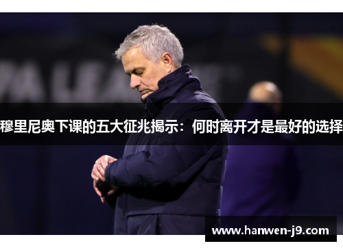 穆里尼奥下课的五大征兆揭示:何时离开才是最好的选择 穆里尼奥下课的五大征兆揭示:何时离开才是最好的选择