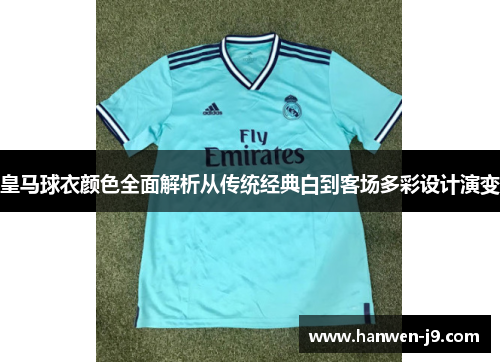 皇马球衣颜色全面解析从传统经典白到客场多彩设计演变 皇马球衣颜色全面解析从传统经典白到客场多彩设计演变