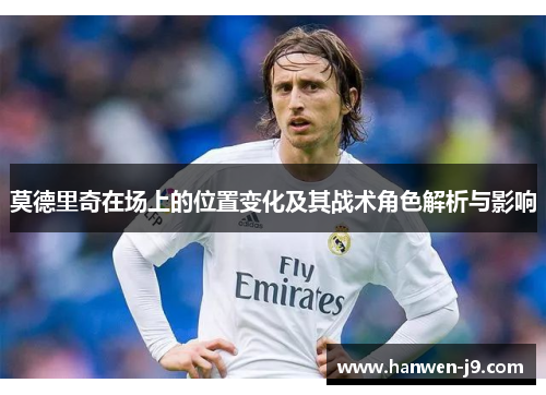 莫德里奇在场上的位置变化及其战术角色解析与影响 莫德里奇在场上的位置变化及其战术角色解析与影响