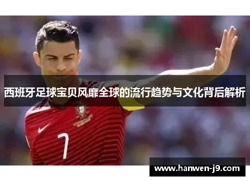 西班牙足球宝贝风靡全球的流行趋势与文化背后解析