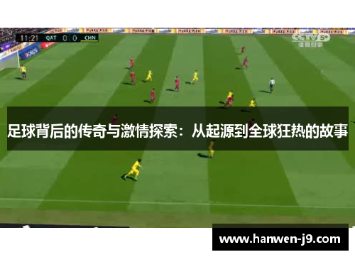 足球背后的传奇与激情探索：从起源到全球狂热的故事