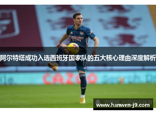 阿尔特塔成功入选西班牙国家队的五大核心理由深度解析