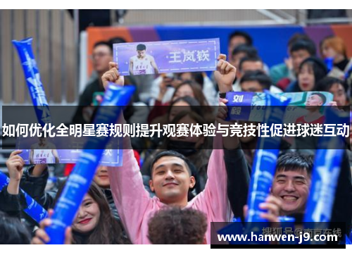 如何优化全明星赛规则提升观赛体验与竞技性促进球迷互动 如何优化全明星赛规则提升观赛体验与竞技性促进球迷互动