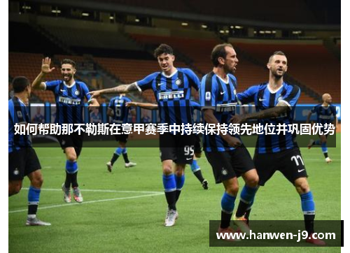 如何帮助那不勒斯在意甲赛季中持续保持领先地位并巩固优势