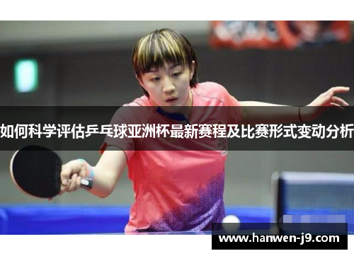 如何科学评估乒乓球亚洲杯最新赛程及比赛形式变动分析