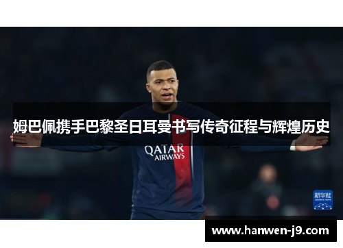 姆巴佩携手巴黎圣日耳曼书写传奇征程与辉煌历史 姆巴佩携手巴黎圣日耳曼书写传奇征程与辉煌历史