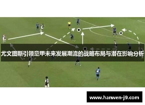 尤文图斯引领意甲未来发展潮流的战略布局与潜在影响分析