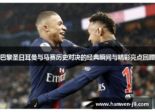巴黎圣日耳曼与马赛历史对决的经典瞬间与精彩亮点回顾 巴黎圣日耳曼与马赛历史对决的经典瞬间与精彩亮点回顾