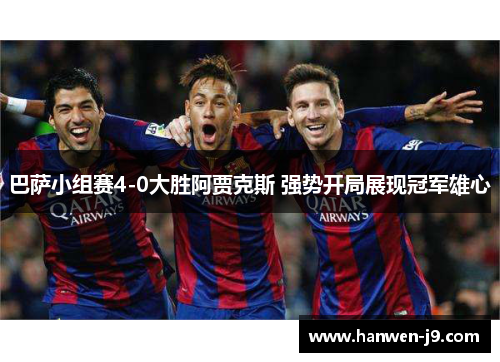 巴萨小组赛4-0大胜阿贾克斯 强势开局展现冠军雄心 巴萨小组赛4-0大胜阿贾克斯 强势开局展现冠军雄心