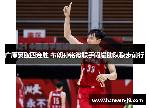 广厦豪取四连胜 布朗孙铭徽联手闪耀助队稳步前行