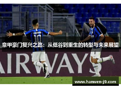 意甲豪门复兴之路：从低谷到重生的转型与未来展望