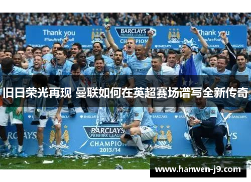 旧日荣光再现 曼联如何在英超赛场谱写全新传奇