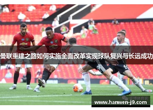 曼联重建之路如何实施全面改革实现球队复兴与长远成功