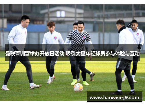 曼联青训营举办开放日活动 吸引大量年轻球员参与体验与互动 曼联青训营举办开放日活动 吸引大量年轻球员参与体验与互动