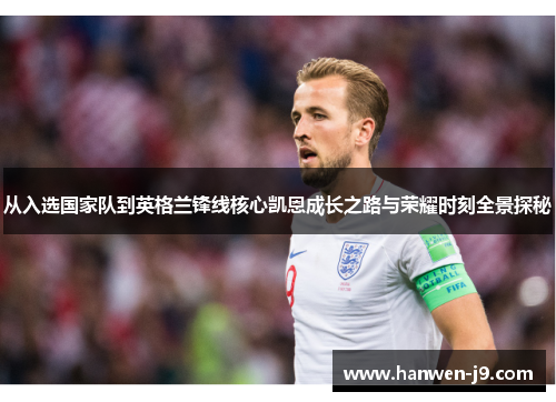 从入选国家队到英格兰锋线核心凯恩成长之路与荣耀时刻全景探秘