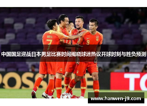中国国足迎战日本男足比赛时间揭晓球迷热议开球时刻与胜负预测