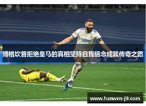 博格坎普拒绝皇马的真相坚持自我信念成就传奇之路
