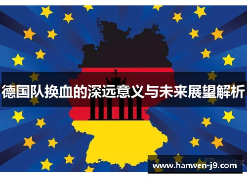 德国队换血的深远意义与未来展望解析 德国队换血的深远意义与未来展望解析