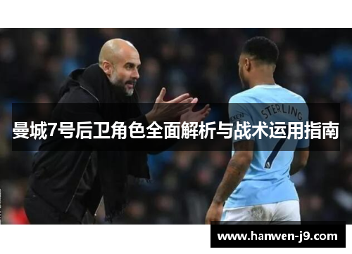 曼城7号后卫角色全面解析与战术运用指南 曼城7号后卫角色全面解析与战术运用指南