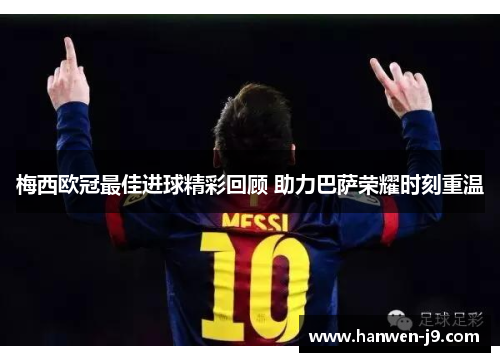 梅西欧冠最佳进球精彩回顾 助力巴萨荣耀时刻重温 梅西欧冠最佳进球精彩回顾 助力巴萨荣耀时刻重温