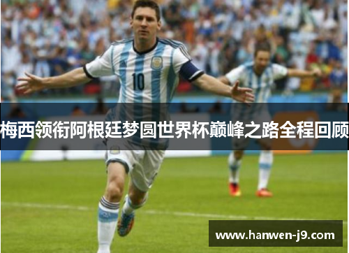 梅西领衔阿根廷梦圆世界杯巅峰之路全程回顾