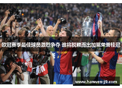 欧冠赛季最佳球员激烈争夺 谁将脱颖而出加冕荣誉桂冠 欧冠赛季最佳球员激烈争夺 谁将脱颖而出加冕荣誉桂冠