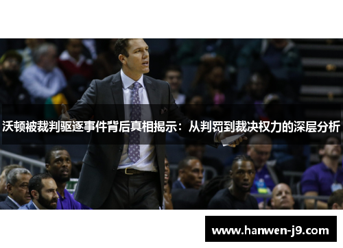 沃顿被裁判驱逐事件背后真相揭示:从判罚到裁决权力的深层分析 沃顿被裁判驱逐事件背后真相揭示:从判罚到裁决权力的深层分析