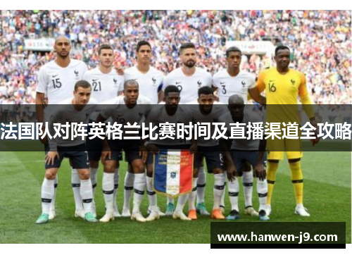法国队对阵英格兰比赛时间及直播渠道全攻略 法国队对阵英格兰比赛时间及直播渠道全攻略