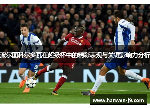 波尔图科尔多瓦在超级杯中的精彩表现与关键影响力分析