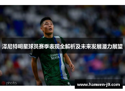 泽尼特明星球员赛季表现全解析及未来发展潜力展望 泽尼特明星球员赛季表现全解析及未来发展潜力展望
