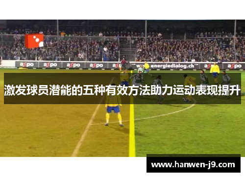 激发球员潜能的五种有效方法助力运动表现提升