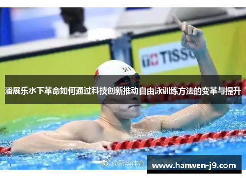 潘展乐水下革命如何通过科技创新推动自由泳训练方法的变革与提升 潘展乐水下革命如何通过科技创新推动自由泳训练方法的变革与提升