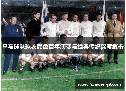 皇马球队球衣颜色百年演变与经典传统深度解析