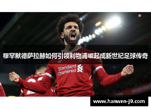 穆罕默德萨拉赫如何引领利物浦崛起成新世纪足球传奇