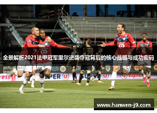 全景解析2021法甲冠军里尔逆袭夺冠背后的核心战略与成功密码