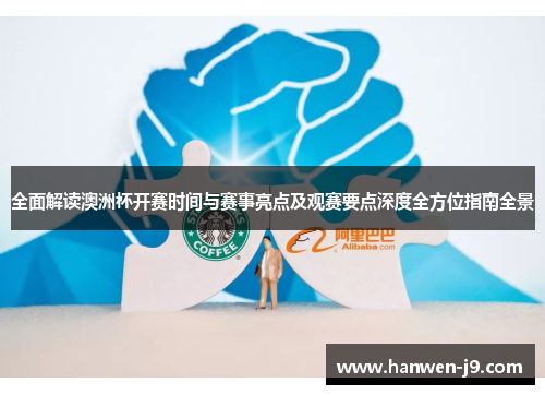 全面解读澳洲杯开赛时间与赛事亮点及观赛要点深度全方位指南全景