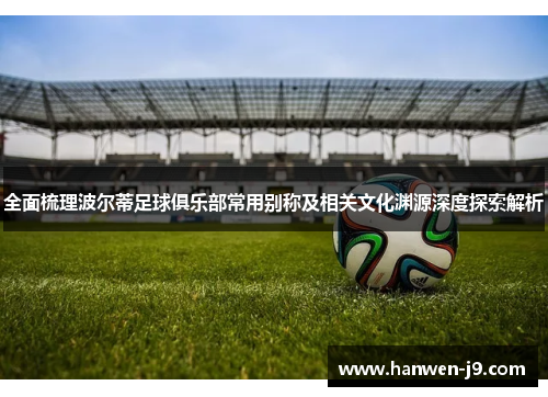 全面梳理波尔蒂足球俱乐部常用别称及相关文化渊源深度探索解析 全面梳理波尔蒂足球俱乐部常用别称及相关文化渊源深度探索解析