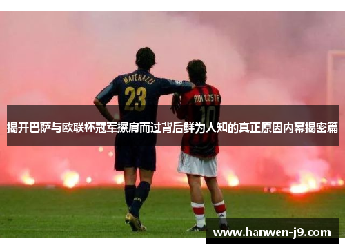 揭开巴萨与欧联杯冠军擦肩而过背后鲜为人知的真正原因内幕揭密篇 揭开巴萨与欧联杯冠军擦肩而过背后鲜为人知的真正原因内幕揭密篇