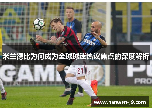 米兰德比为何成为全球球迷热议焦点的深度解析 米兰德比为何成为全球球迷热议焦点的深度解析