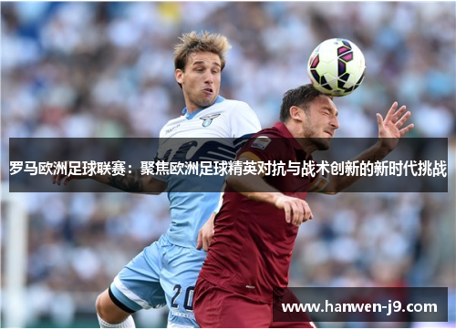 罗马欧洲足球联赛：聚焦欧洲足球精英对抗与战术创新的新时代挑战