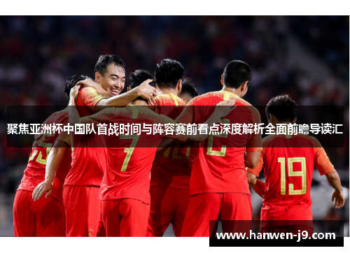 聚焦亚洲杯中国队首战时间与阵容赛前看点深度解析全面前瞻导读汇 聚焦亚洲杯中国队首战时间与阵容赛前看点深度解析全面前瞻导读汇